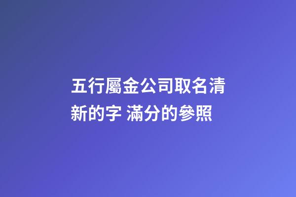 五行屬金公司取名清新的字 滿分的參照-第1張-公司起名-玄機派